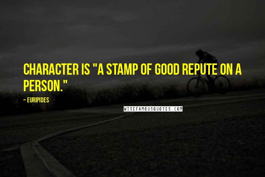 Euripides Quotes: Character is "a stamp of good repute on a person."