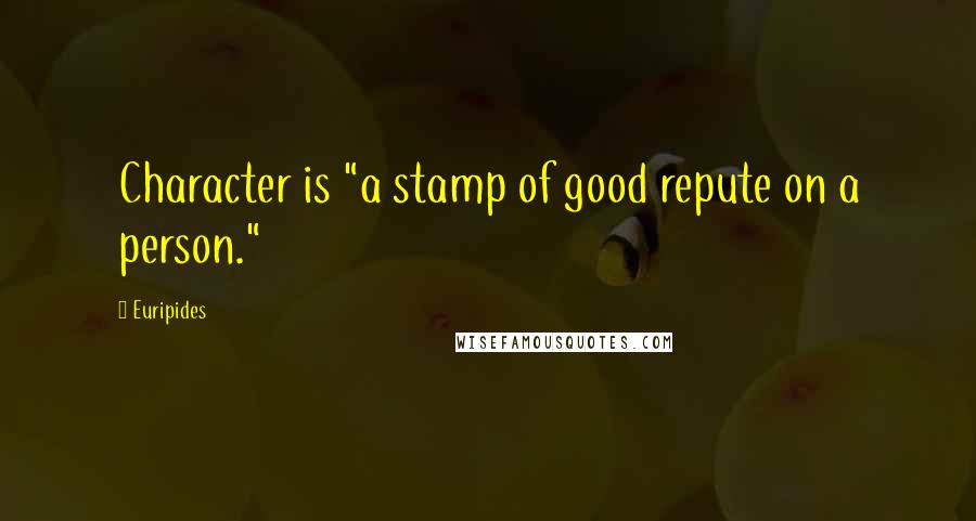 Euripides Quotes: Character is "a stamp of good repute on a person."