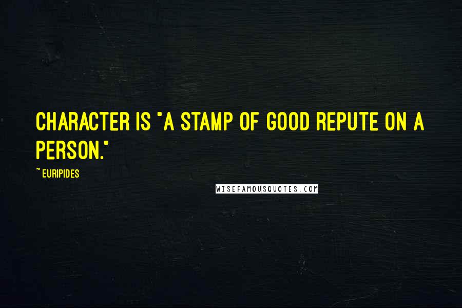 Euripides Quotes: Character is "a stamp of good repute on a person."