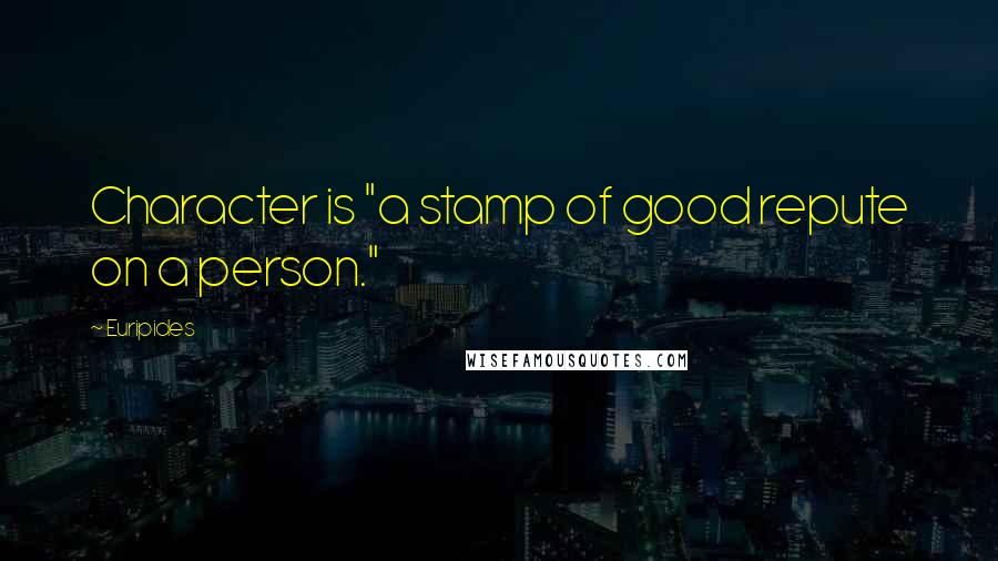 Euripides Quotes: Character is "a stamp of good repute on a person."