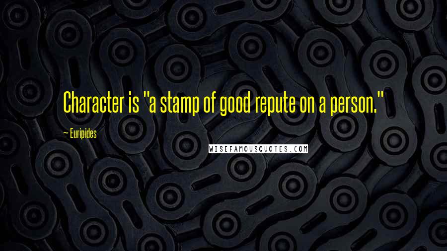 Euripides Quotes: Character is "a stamp of good repute on a person."