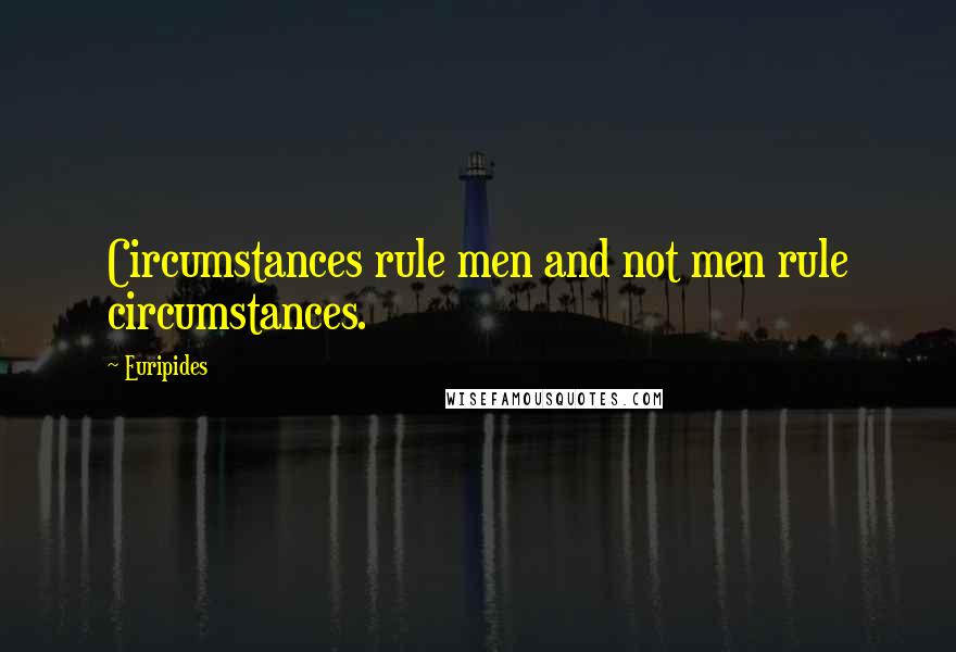 Euripides Quotes: Circumstances rule men and not men rule circumstances.