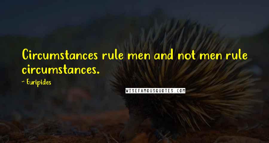 Euripides Quotes: Circumstances rule men and not men rule circumstances.