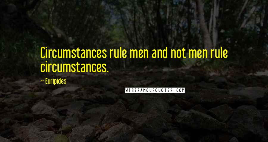 Euripides Quotes: Circumstances rule men and not men rule circumstances.