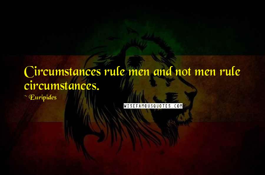 Euripides Quotes: Circumstances rule men and not men rule circumstances.