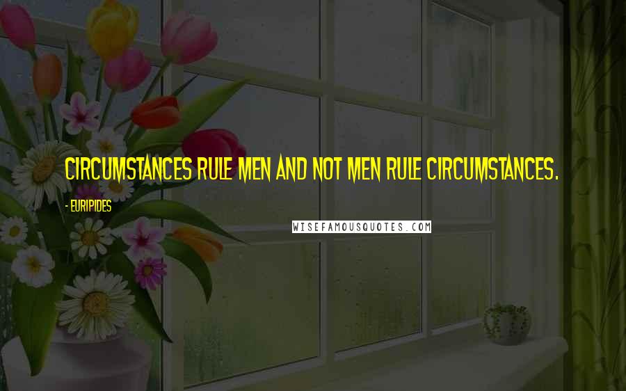 Euripides Quotes: Circumstances rule men and not men rule circumstances.