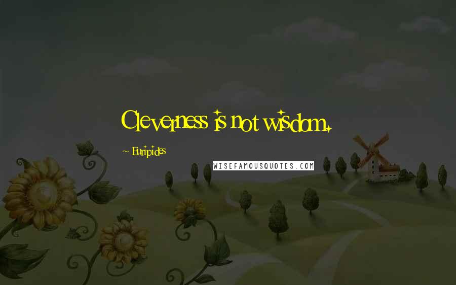 Euripides Quotes: Cleverness is not wisdom.