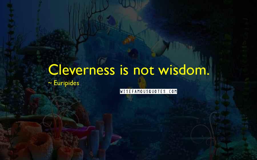 Euripides Quotes: Cleverness is not wisdom.