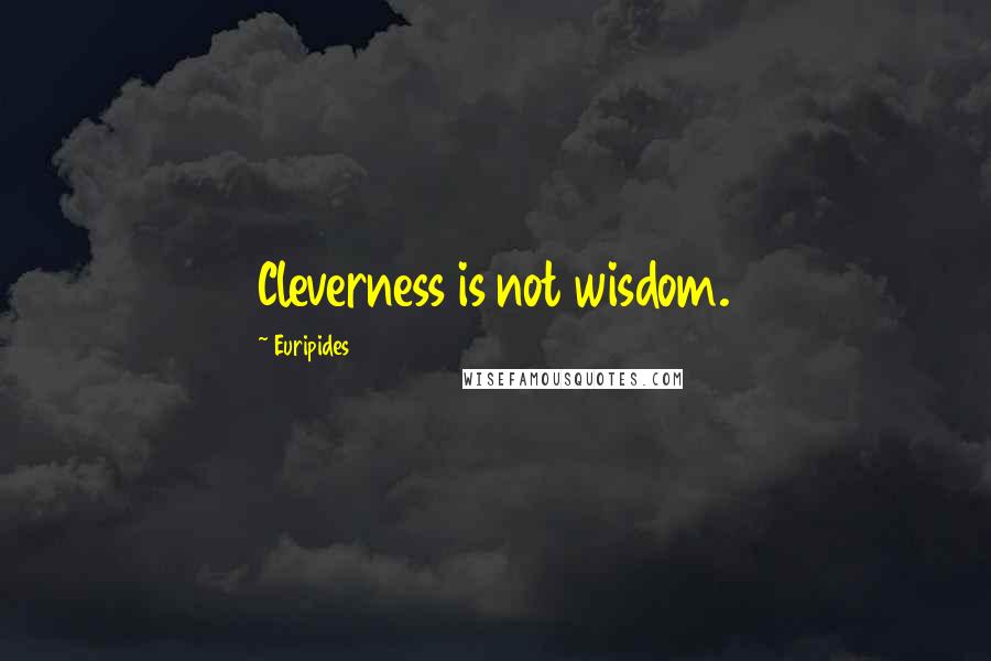 Euripides Quotes: Cleverness is not wisdom.