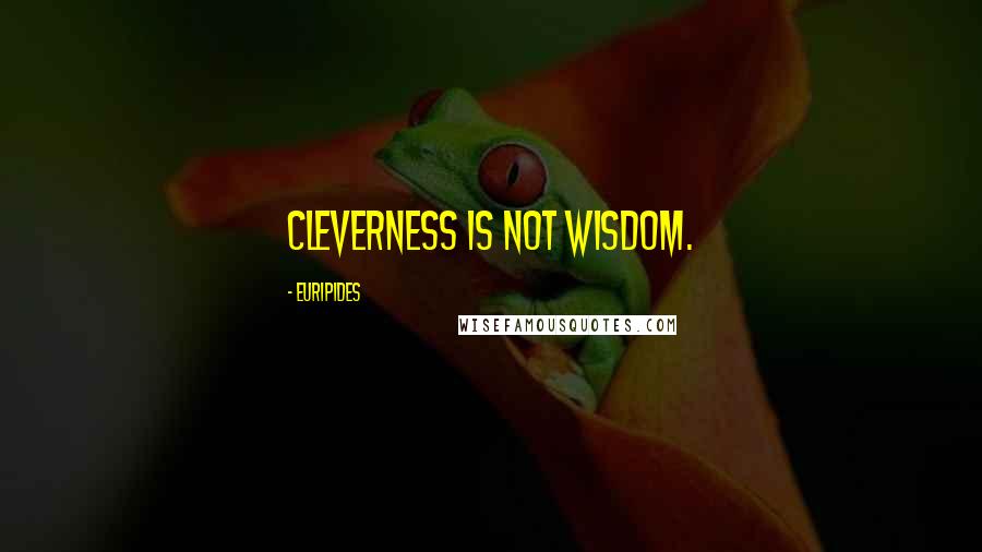 Euripides Quotes: Cleverness is not wisdom.