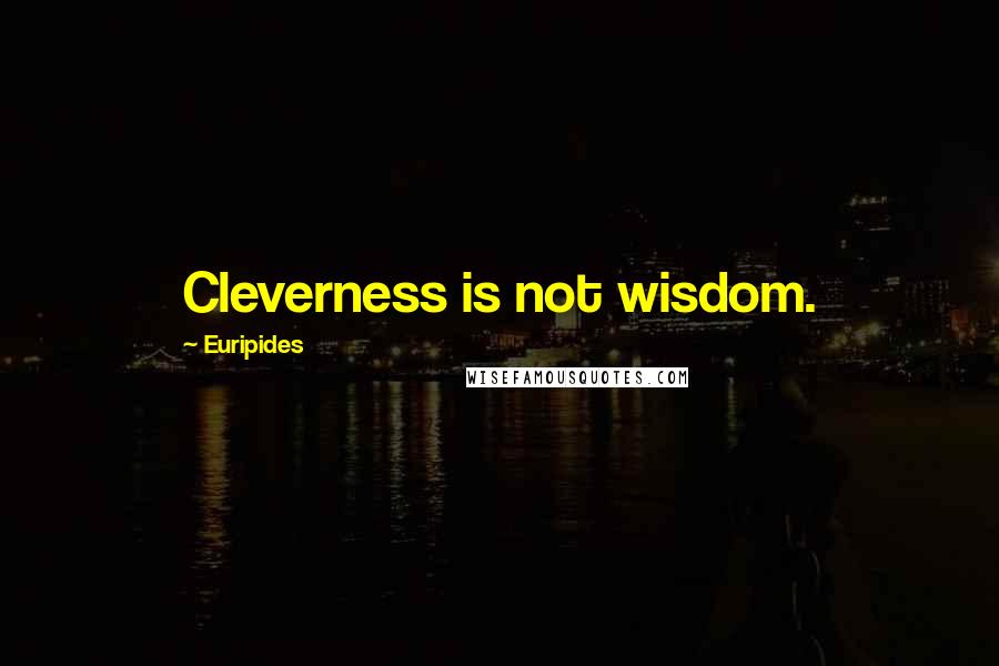Euripides Quotes: Cleverness is not wisdom.