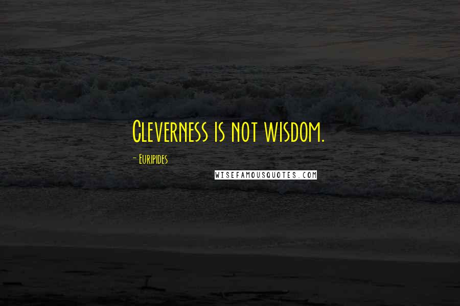 Euripides Quotes: Cleverness is not wisdom.
