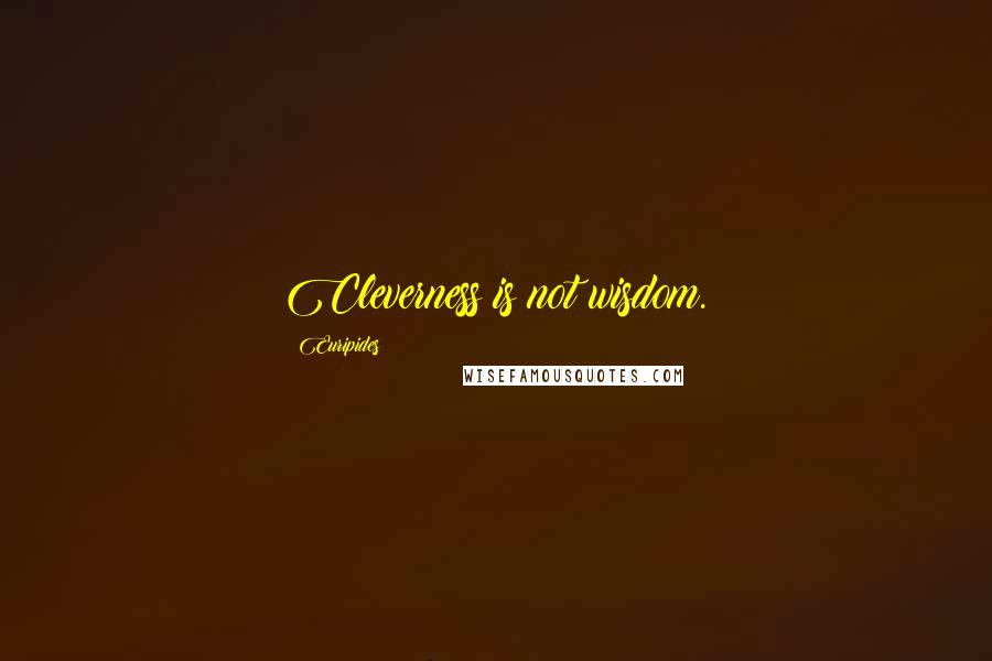 Euripides Quotes: Cleverness is not wisdom.