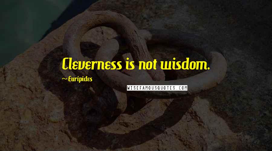 Euripides Quotes: Cleverness is not wisdom.