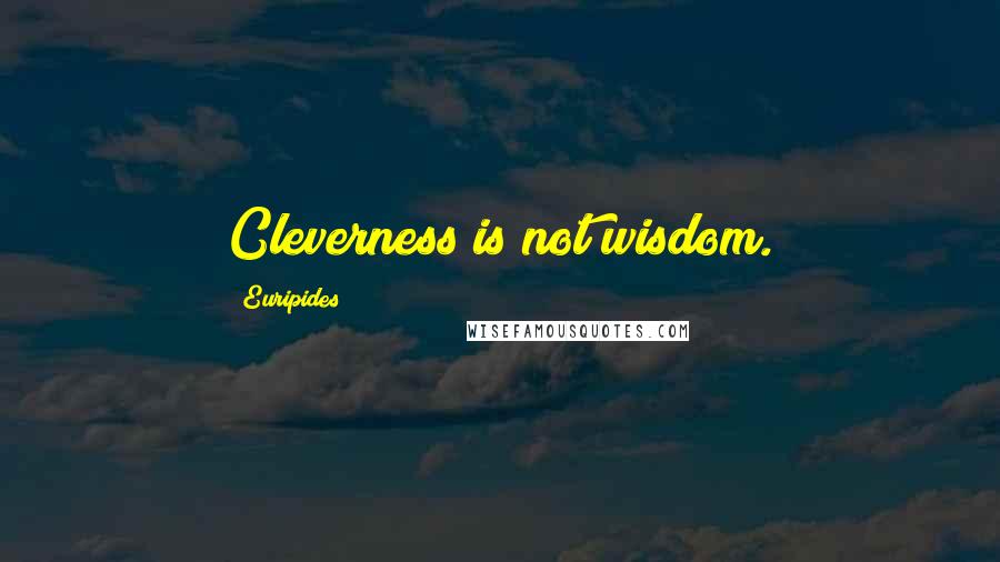 Euripides Quotes: Cleverness is not wisdom.