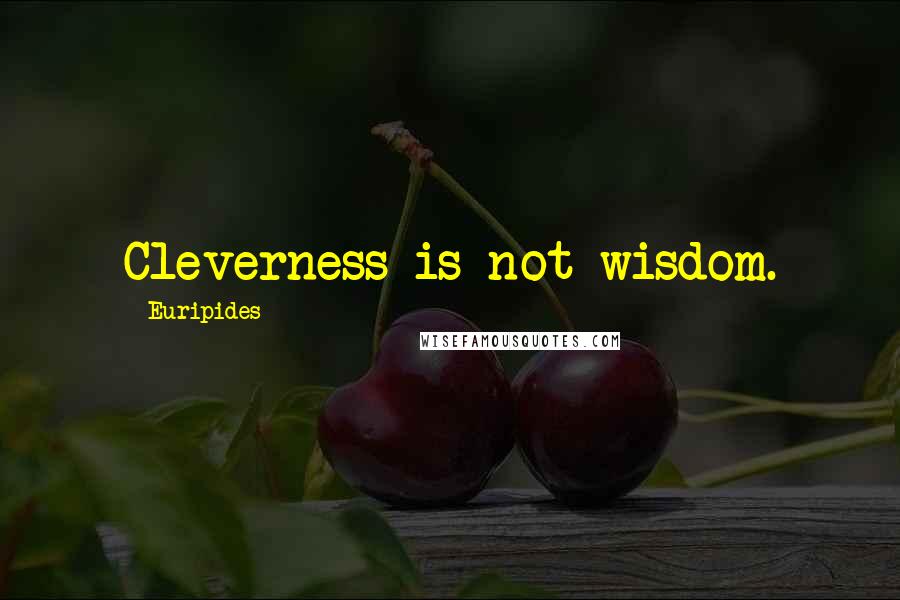 Euripides Quotes: Cleverness is not wisdom.