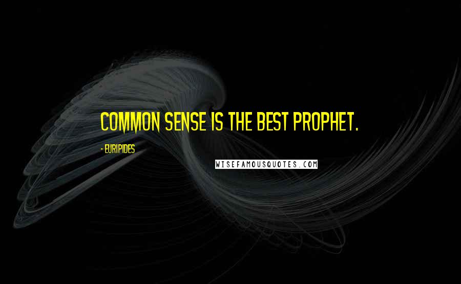 Euripides Quotes: Common sense is the best prophet.