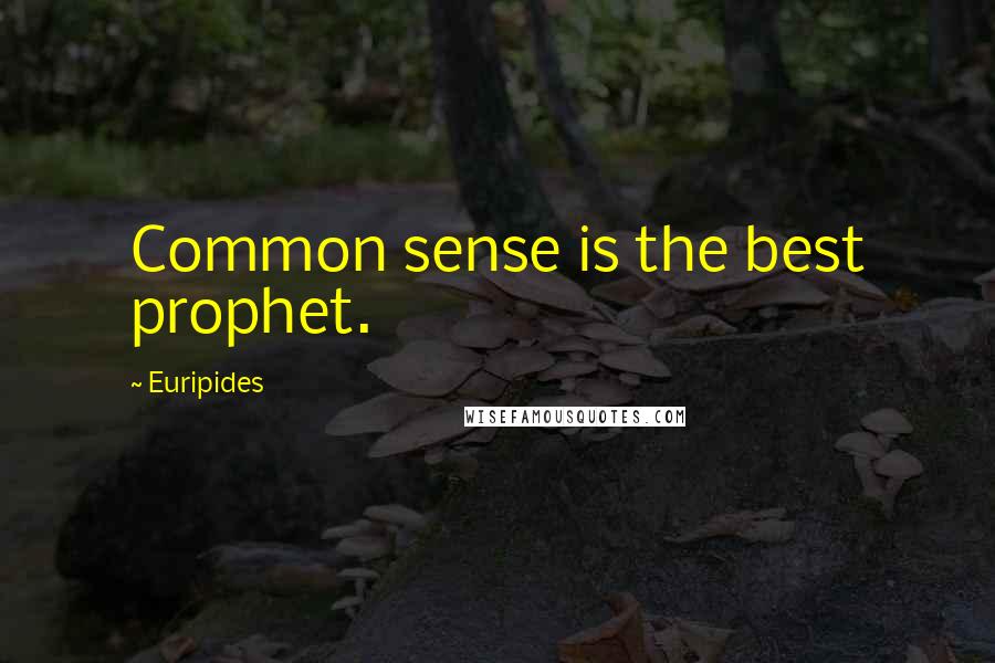 Euripides Quotes: Common sense is the best prophet.