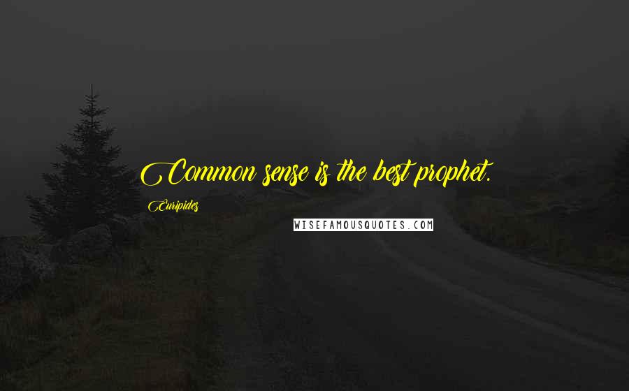 Euripides Quotes: Common sense is the best prophet.