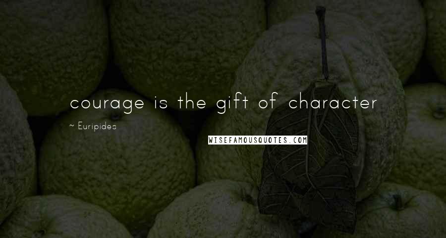 Euripides Quotes: courage is the gift of character