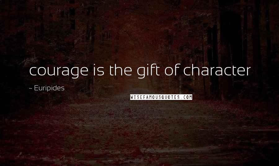 Euripides Quotes: courage is the gift of character