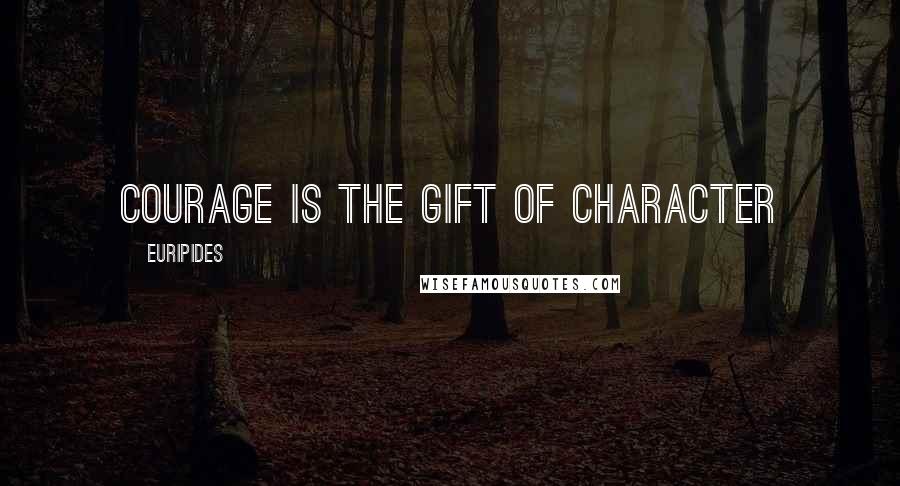 Euripides Quotes: courage is the gift of character