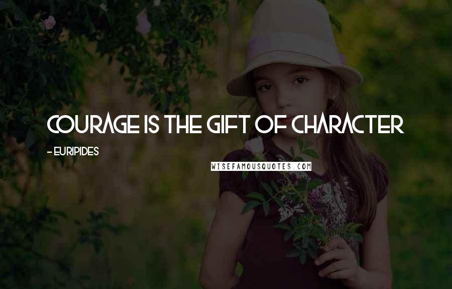 Euripides Quotes: courage is the gift of character