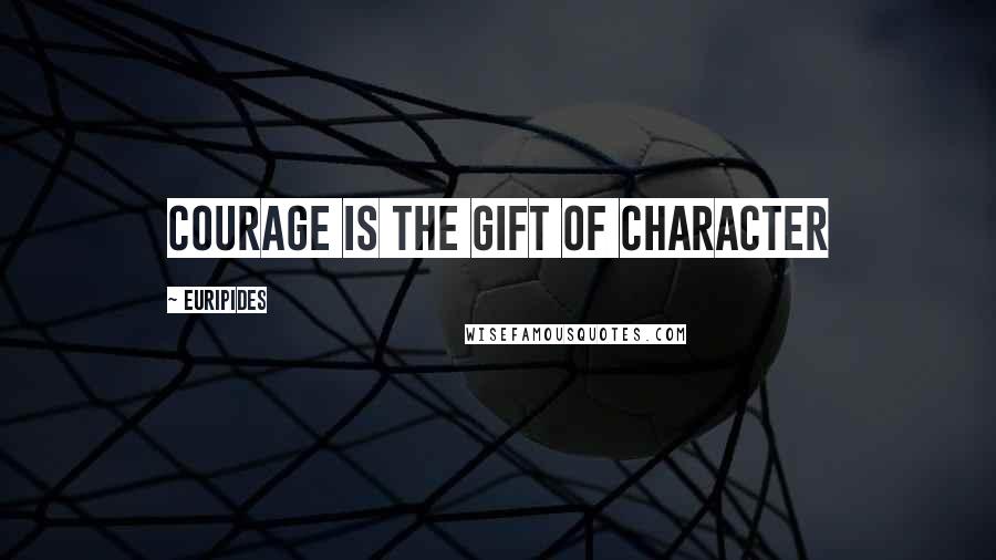 Euripides Quotes: courage is the gift of character