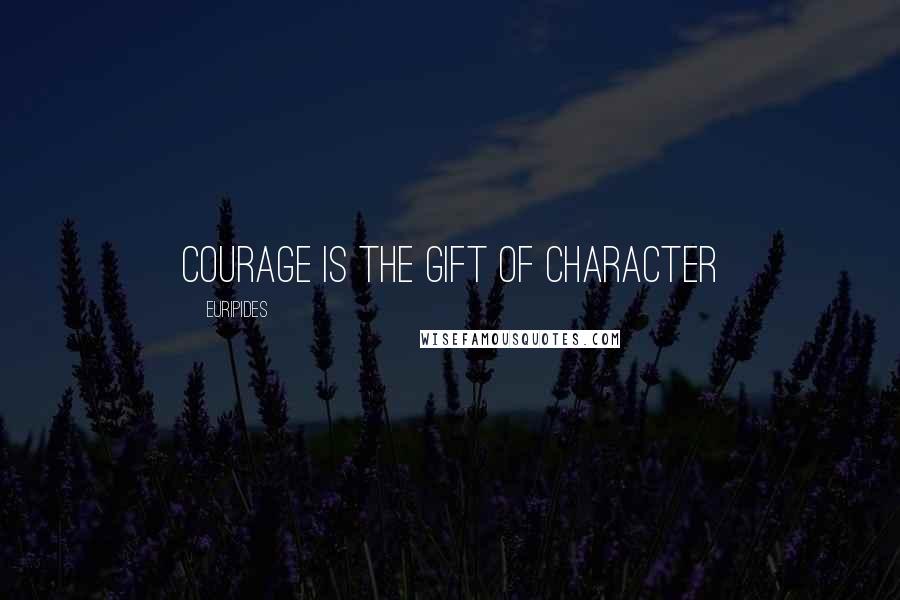 Euripides Quotes: courage is the gift of character