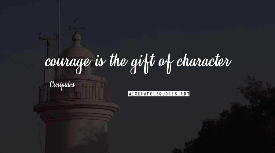 Euripides Quotes: courage is the gift of character