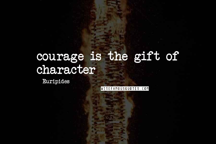 Euripides Quotes: courage is the gift of character