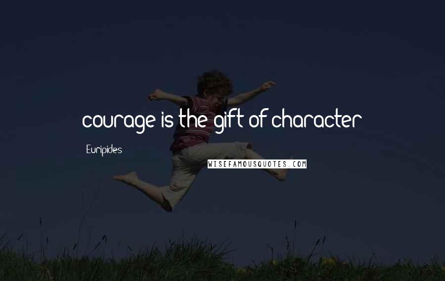 Euripides Quotes: courage is the gift of character