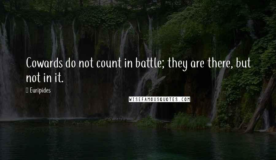 Euripides Quotes: Cowards do not count in battle; they are there, but not in it.