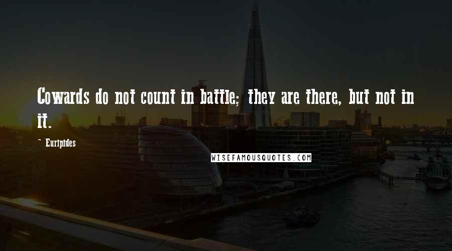 Euripides Quotes: Cowards do not count in battle; they are there, but not in it.