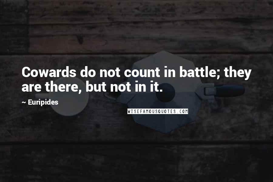 Euripides Quotes: Cowards do not count in battle; they are there, but not in it.