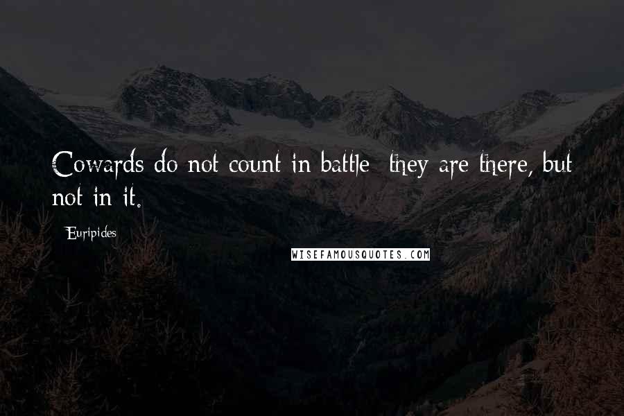 Euripides Quotes: Cowards do not count in battle; they are there, but not in it.