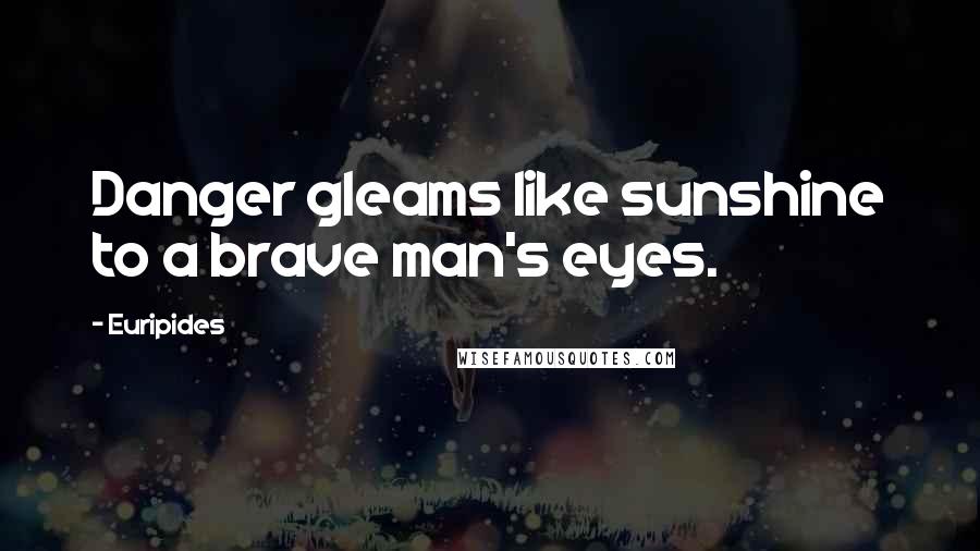 Euripides Quotes: Danger gleams like sunshine to a brave man's eyes.