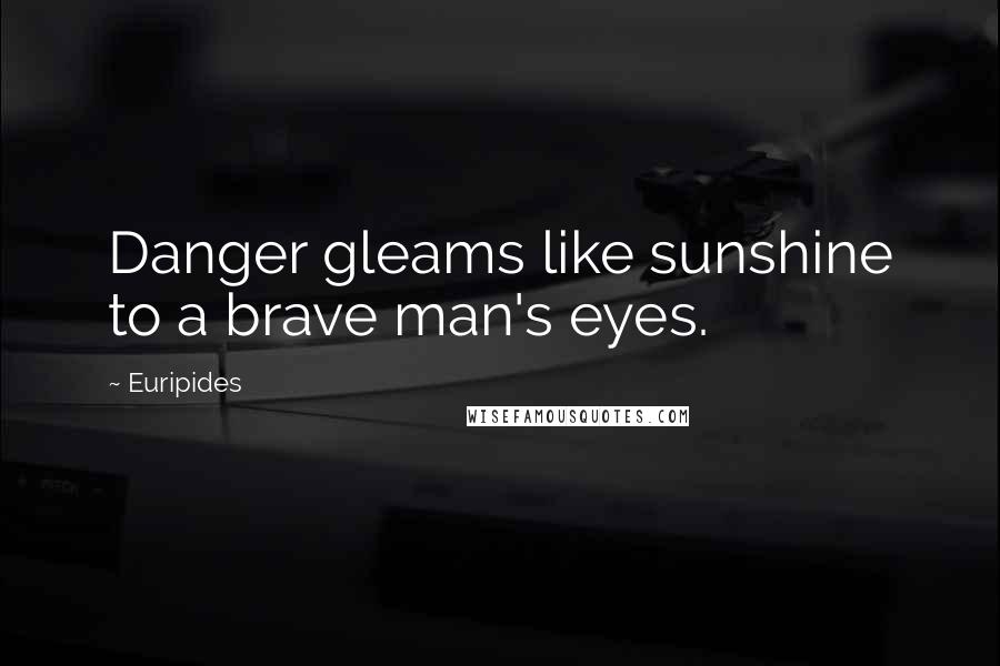 Euripides Quotes: Danger gleams like sunshine to a brave man's eyes.