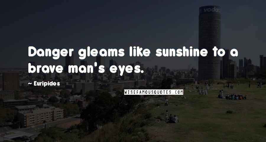 Euripides Quotes: Danger gleams like sunshine to a brave man's eyes.