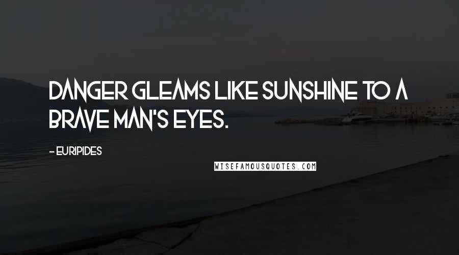 Euripides Quotes: Danger gleams like sunshine to a brave man's eyes.