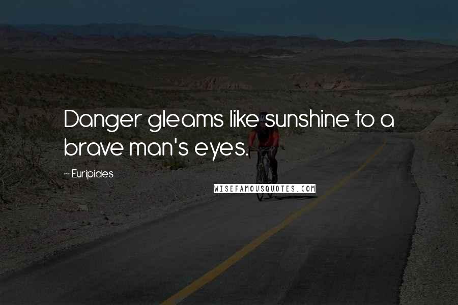 Euripides Quotes: Danger gleams like sunshine to a brave man's eyes.