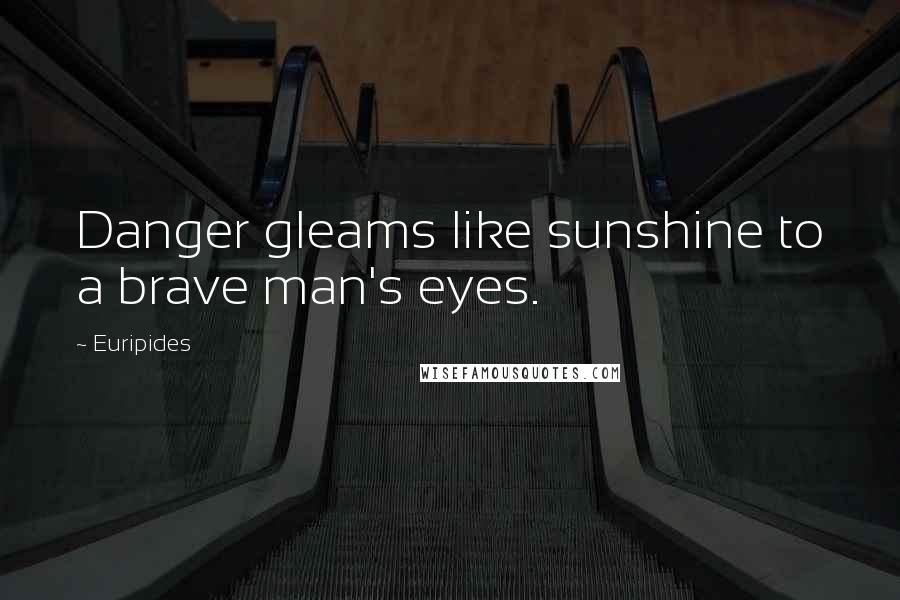 Euripides Quotes: Danger gleams like sunshine to a brave man's eyes.