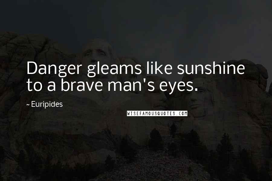 Euripides Quotes: Danger gleams like sunshine to a brave man's eyes.