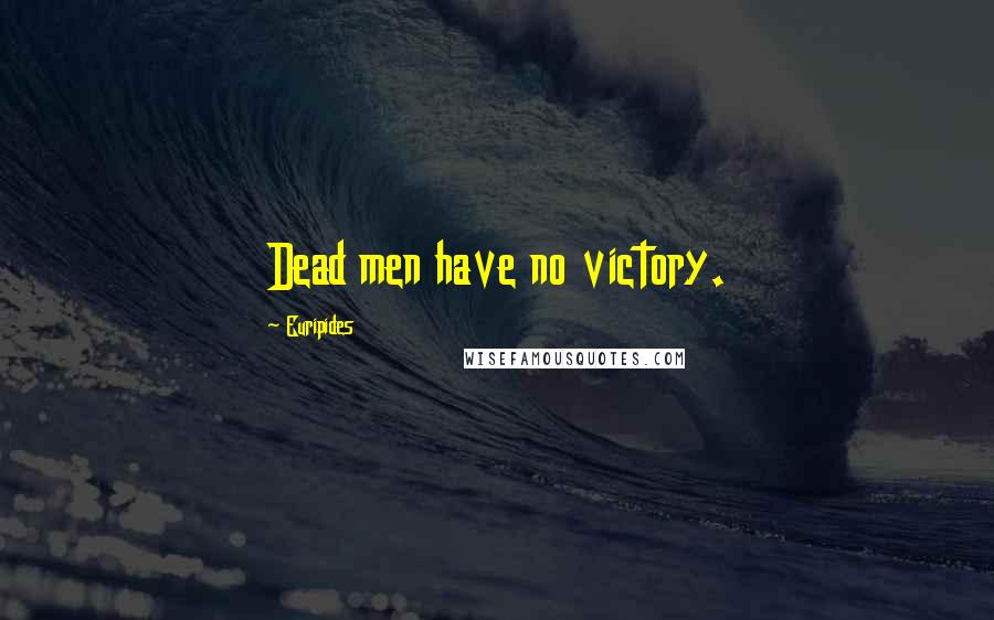 Euripides Quotes: Dead men have no victory.