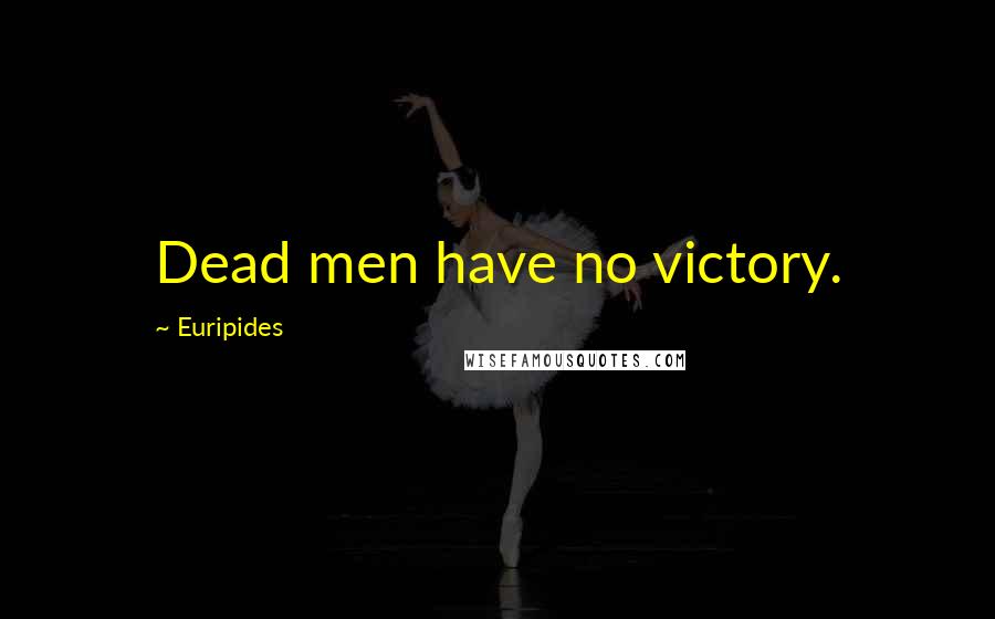 Euripides Quotes: Dead men have no victory.