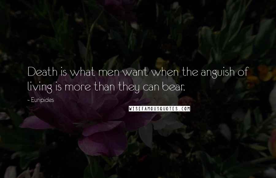 Euripides Quotes: Death is what men want when the anguish of living is more than they can bear.