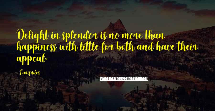 Euripides Quotes: Delight in splendor is no more than happiness with little for both and have their appeal.