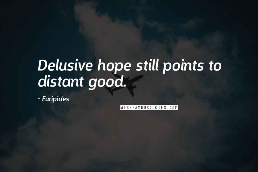Euripides Quotes: Delusive hope still points to distant good.