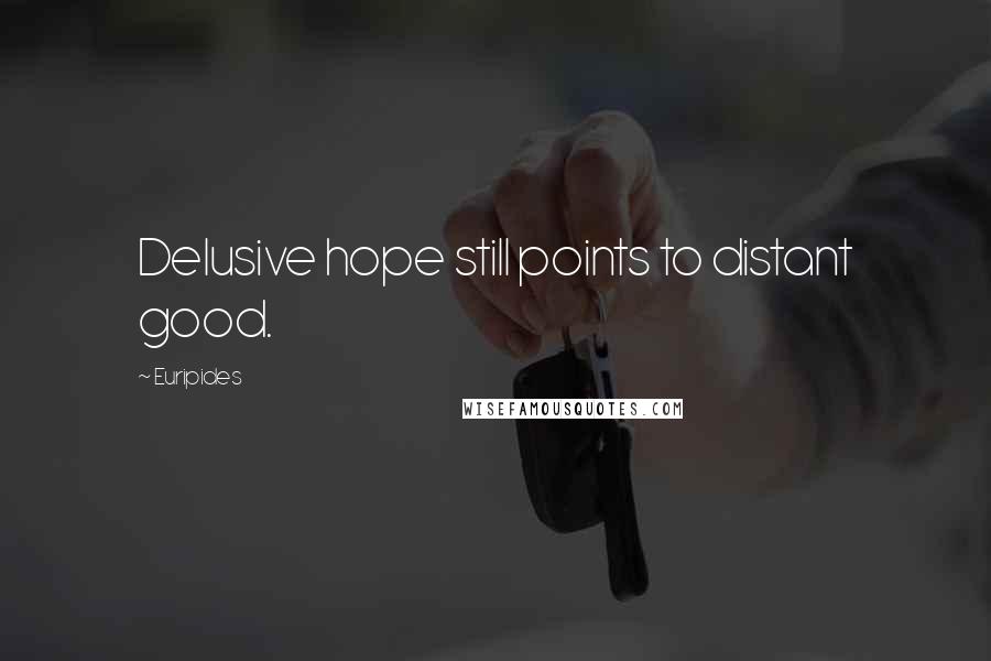 Euripides Quotes: Delusive hope still points to distant good.