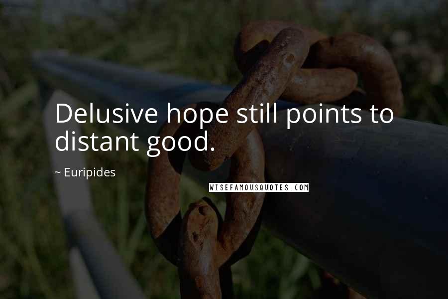 Euripides Quotes: Delusive hope still points to distant good.